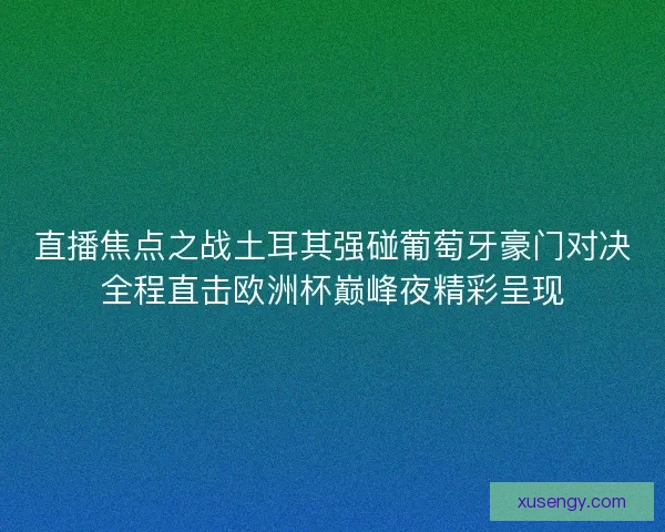 直播焦点之战土耳其强碰葡萄牙豪门对决全程直击欧洲杯巅峰夜精彩呈现