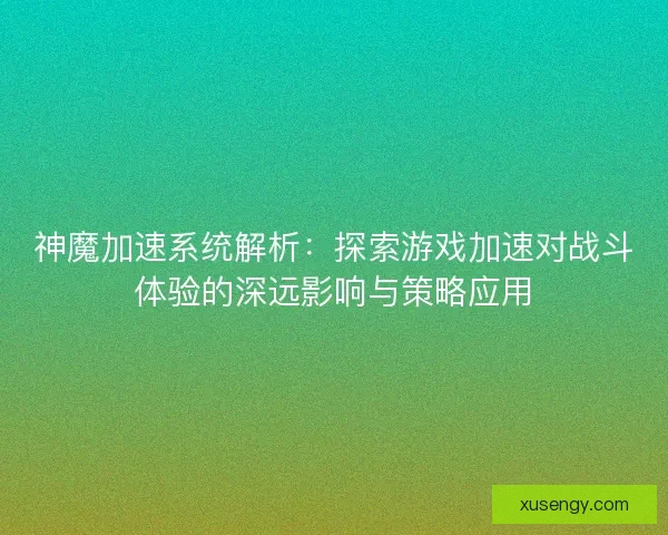 神魔加速系统解析：探索游戏加速对战斗体验的深远影响与策略应用