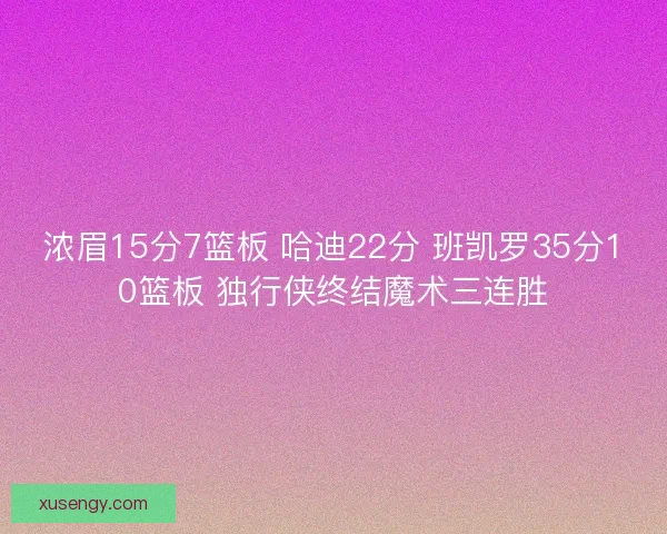 浓眉15分7篮板 哈迪22分 班凯罗35分10篮板 独行侠终结魔术三连胜